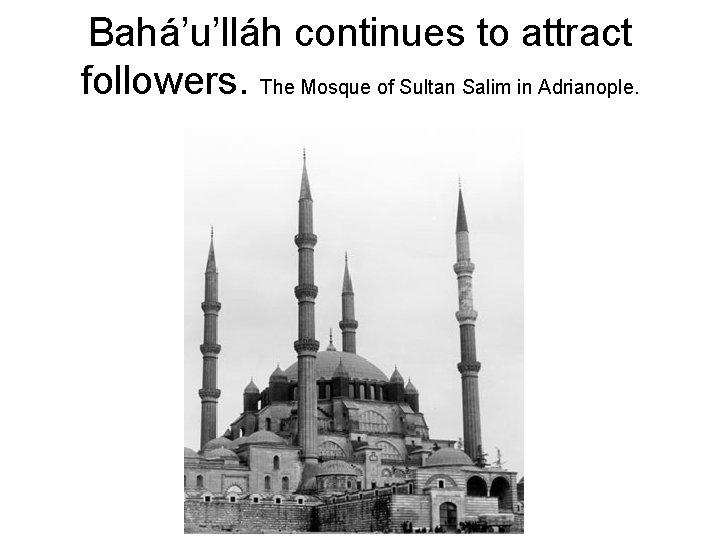 Bahá’u’lláh continues to attract followers. The Mosque of Sultan Salim in Adrianople. 