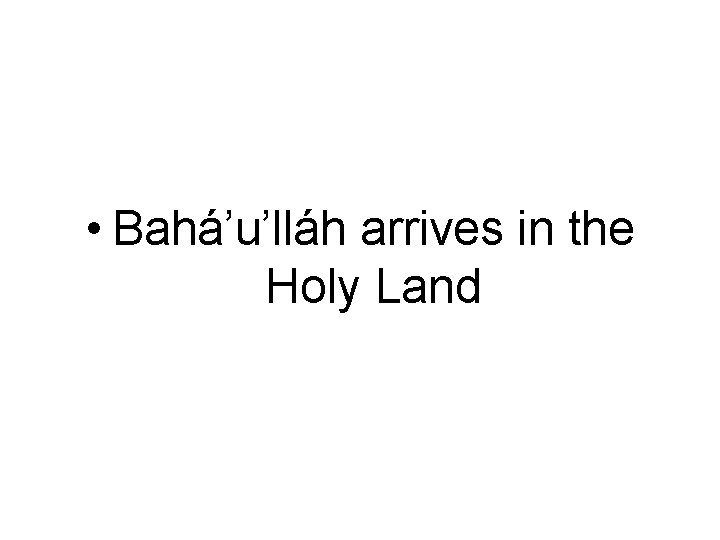  • Bahá’u’lláh arrives in the Holy Land 