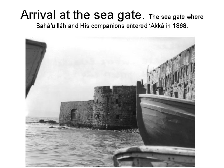 Arrival at the sea gate. The sea gate where Bahá’u’lláh and His companions entered