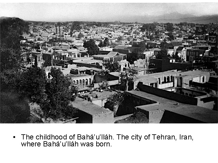  • The childhood of Bahá’u’lláh. The city of Tehran, Iran, where Bahá’u’lláh was