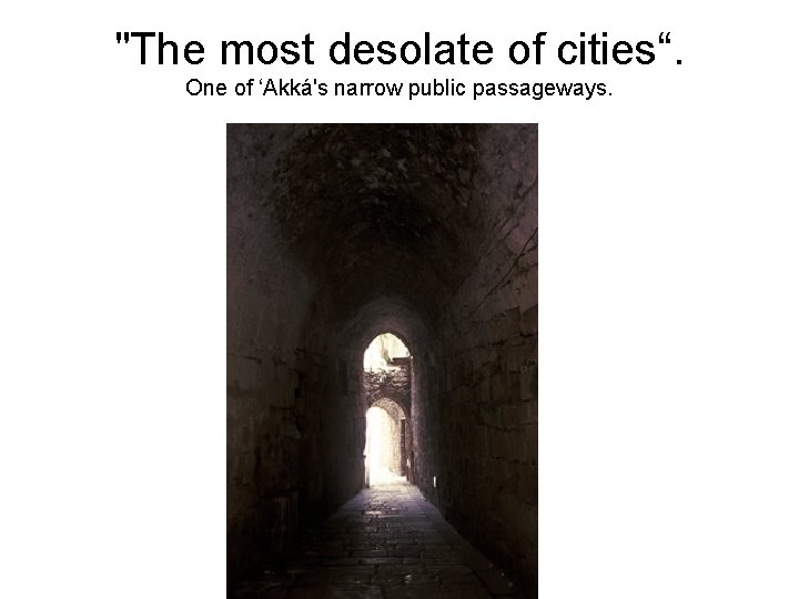 "The most desolate of cities“. One of ‘Akká's narrow public passageways. 