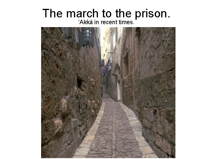 The march to the prison. ‘Akká in recent times. 