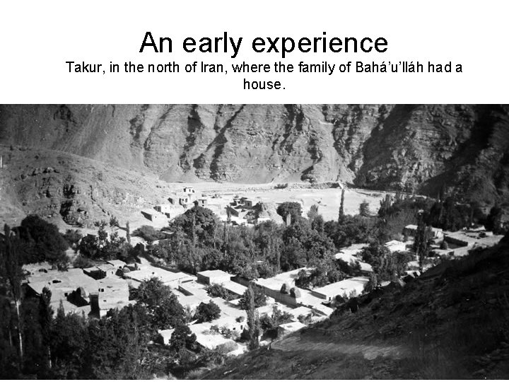 An early experience Takur, in the north of Iran, where the family of Bahá’u’lláh
