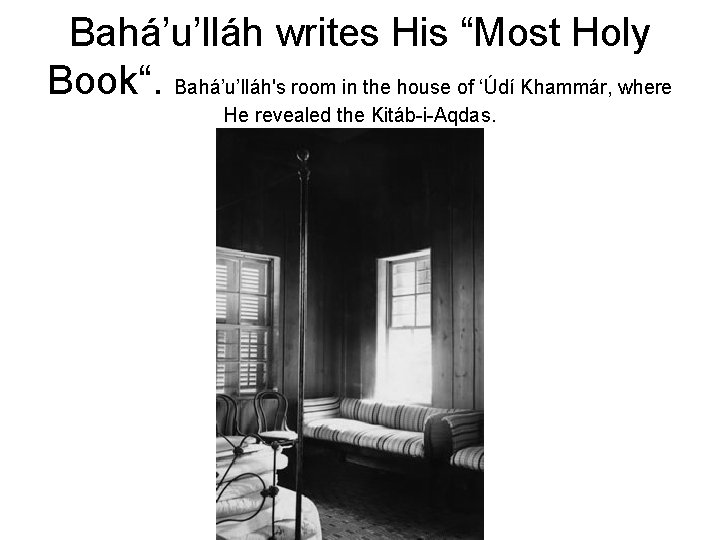 Bahá’u’lláh writes His “Most Holy Book“. Bahá’u’lláh's room in the house of ‘Údí Khammár,