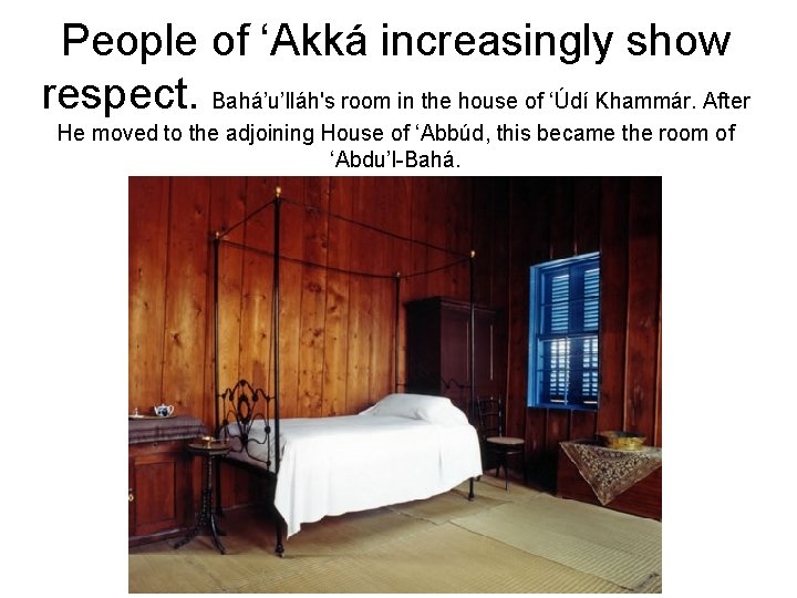 People of ‘Akká increasingly show respect. Bahá’u’lláh's room in the house of ‘Údí Khammár.