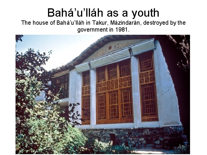 Bahá’u’lláh as a youth The house of Bahá’u’lláh in Takur, Mázindarán, destroyed by the