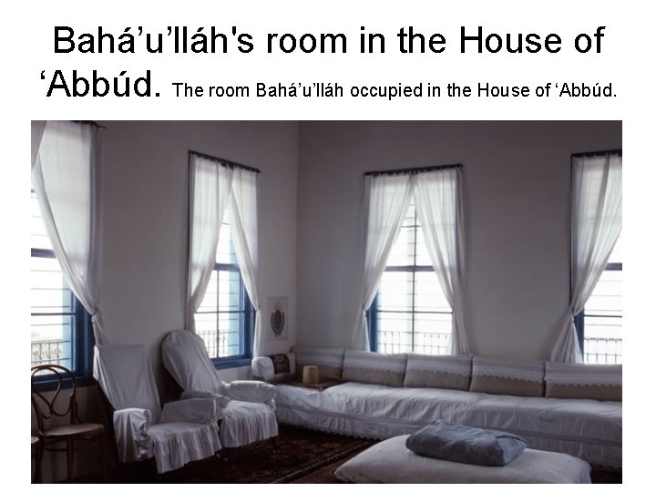 Bahá’u’lláh's room in the House of ‘Abbúd. The room Bahá’u’lláh occupied in the House