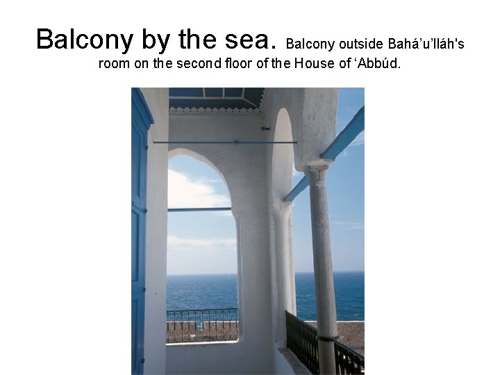 Balcony by the sea. Balcony outside Bahá’u’lláh's room on the second floor of the