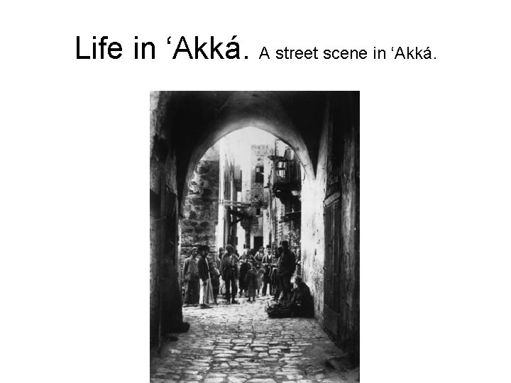 Life in ‘Akká. A street scene in ‘Akká. 