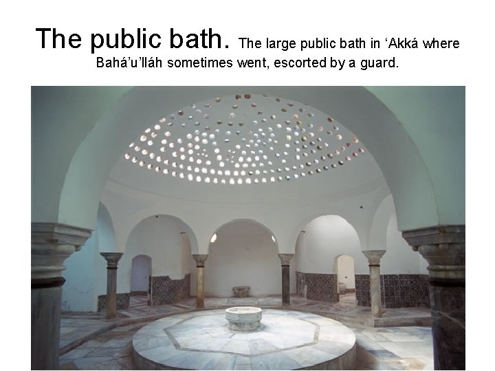 The public bath. The large public bath in ‘Akká where Bahá’u’lláh sometimes went, escorted