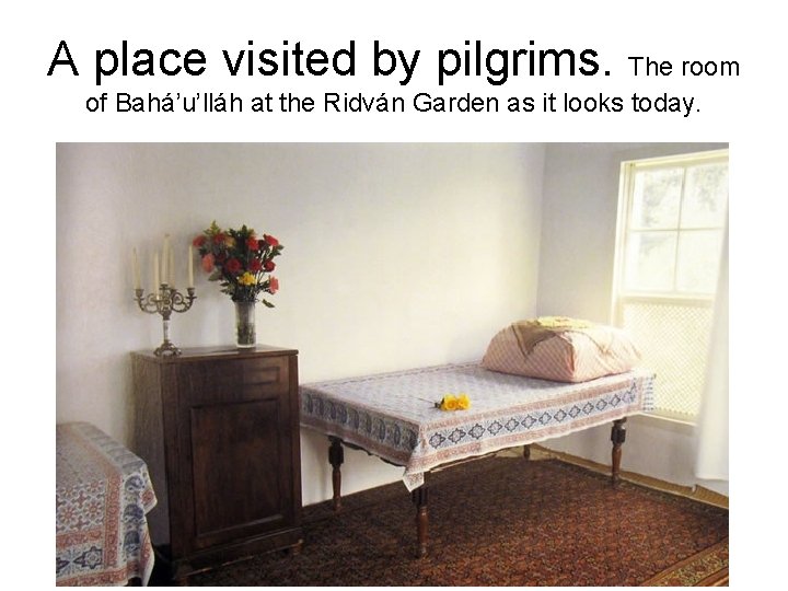 A place visited by pilgrims. The room of Bahá’u’lláh at the Ridván Garden as