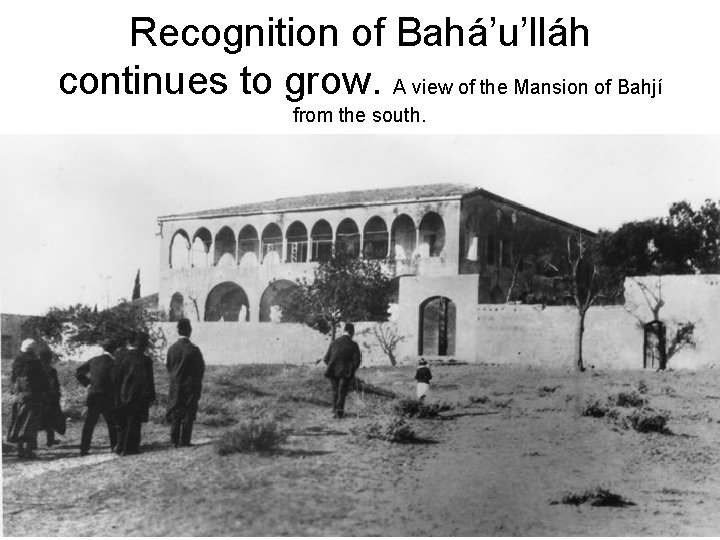Recognition of Bahá’u’lláh continues to grow. A view of the Mansion of Bahjí from