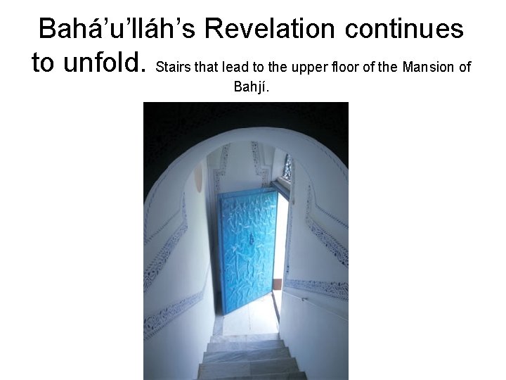 Bahá’u’lláh’s Revelation continues to unfold. Stairs that lead to the upper floor of the