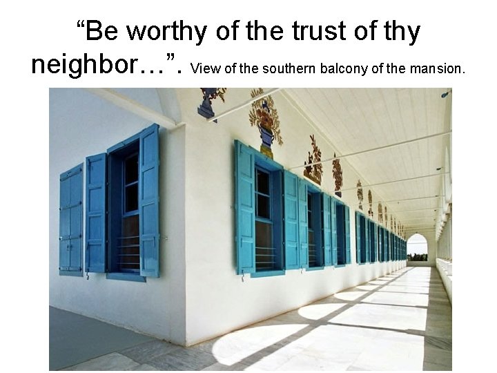 “Be worthy of the trust of thy neighbor…”. View of the southern balcony of