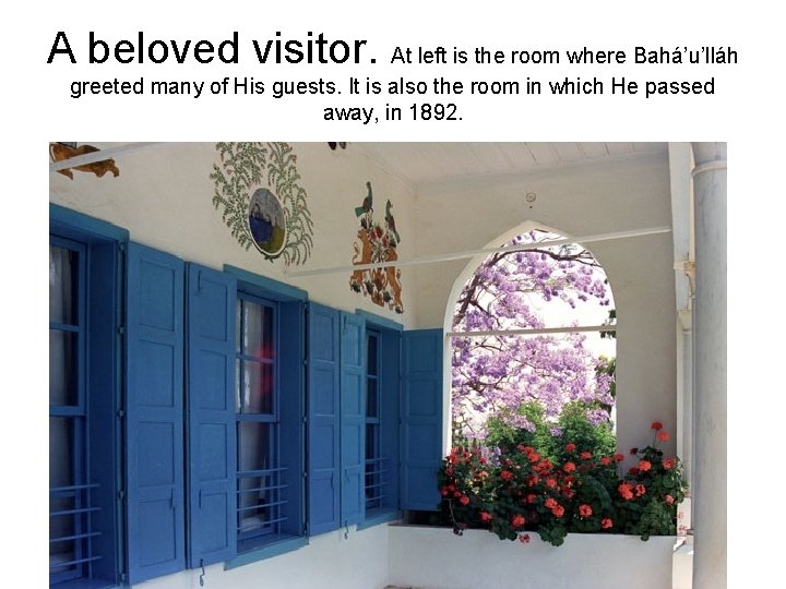 A beloved visitor. At left is the room where Bahá’u’lláh greeted many of His