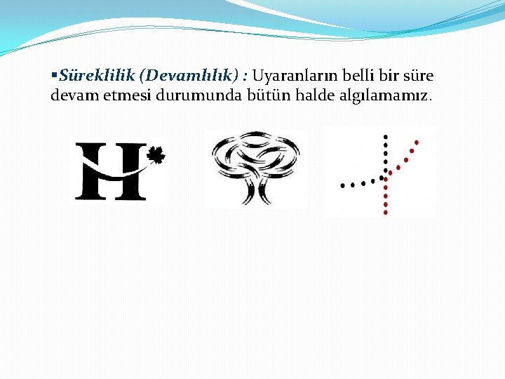 §Süreklilik (Devamlılık) : Uyaranların belli bir süre devam etmesi durumunda bütün halde algılamamız. 