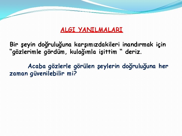 ALGI YANILMALARI Bir şeyin doğruluğuna karşımızdakileri inandırmak için “gözlerimle gördüm, kulağımla işittim “ deriz.