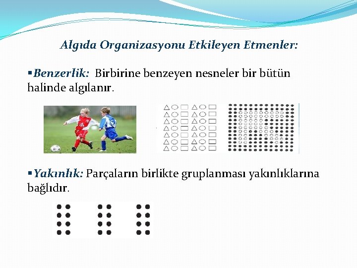 Algıda Organizasyonu Etkileyen Etmenler: §Benzerlik: Birbirine benzeyen nesneler bir bütün halinde algılanır. §Yakınlık: Parçaların