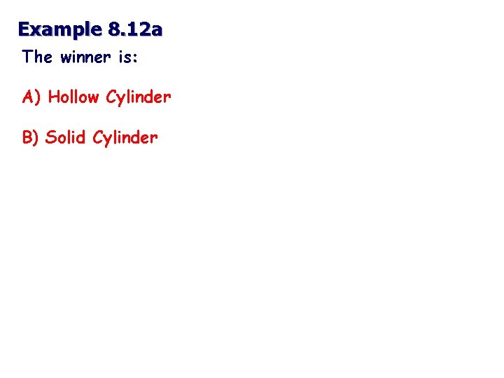 Example 8. 12 a The winner is: A) Hollow Cylinder B) Solid Cylinder 