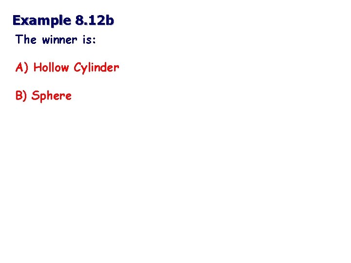 Example 8. 12 b The winner is: A) Hollow Cylinder B) Sphere 