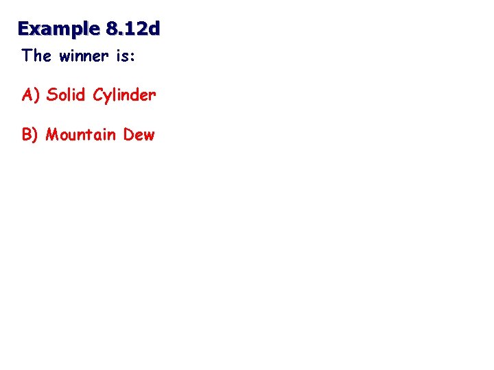 Example 8. 12 d The winner is: A) Solid Cylinder B) Mountain Dew 