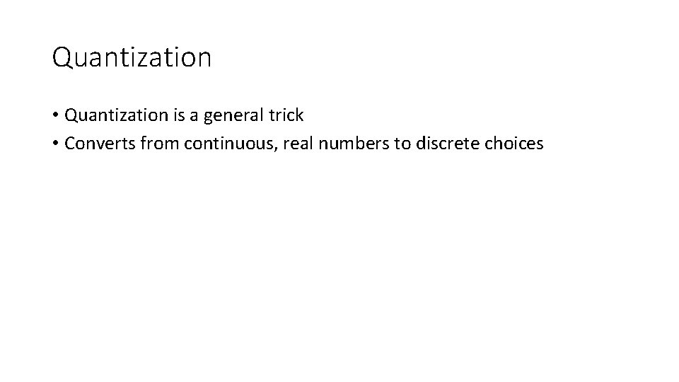 Quantization • Quantization is a general trick • Converts from continuous, real numbers to