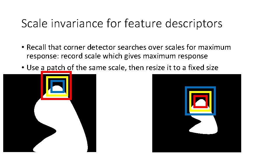 Scale invariance for feature descriptors • Recall that corner detector searches over scales for