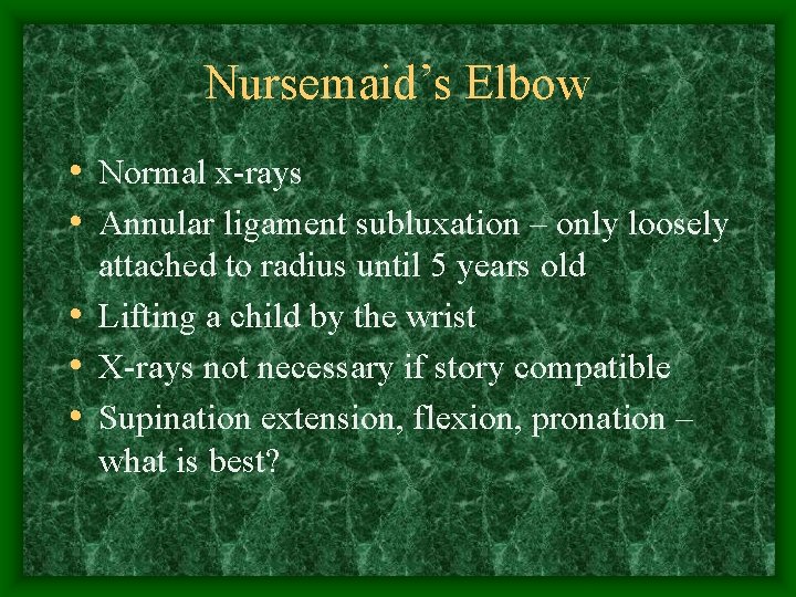 Nursemaid’s Elbow • Normal x-rays • Annular ligament subluxation – only loosely attached to