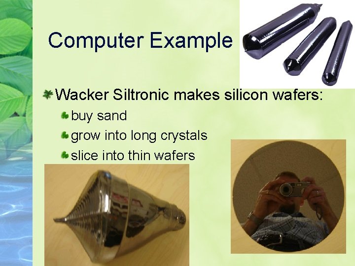 Computer Example Wacker Siltronic makes silicon wafers: buy sand grow into long crystals slice