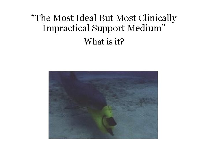 “The Most Ideal But Most Clinically Impractical Support Medium” What is it? 
