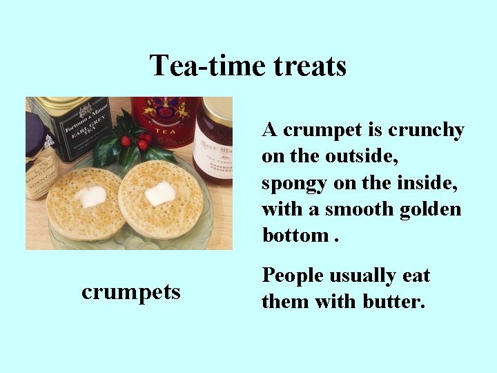 Tea-time treats A crumpet is crunchy on the outside, spongy on the inside, with