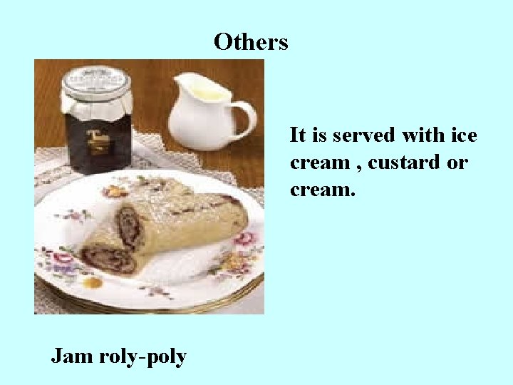 Others It is served with ice cream , custard or cream. Jam roly-poly 