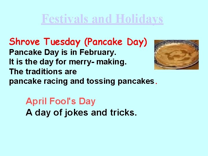 Festivals and Holidays Shrove Tuesday (Pancake Day) Pancake Day is in February. It is