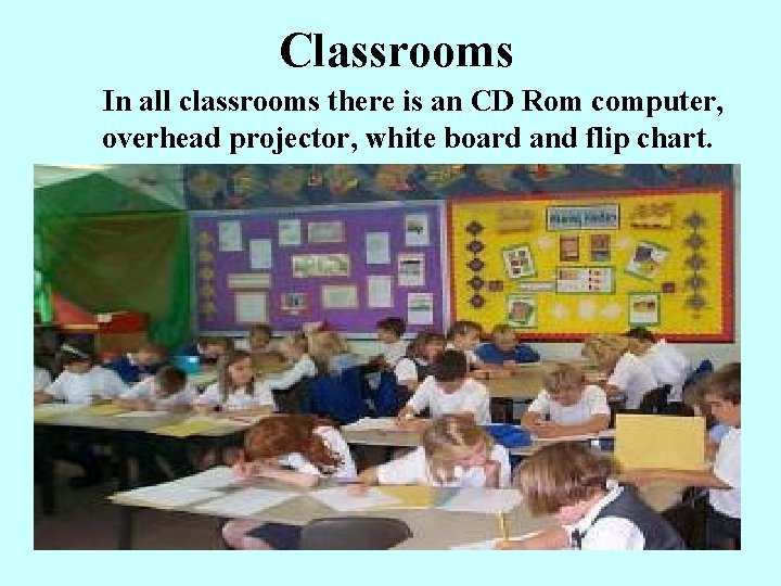 Classrooms In all classrooms there is an CD Rom computer, overhead projector, white board