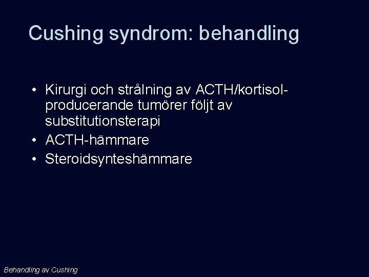 Cushing syndrom: behandling • Kirurgi och strålning av ACTH/kortisolproducerande tumörer följt av substitutionsterapi •