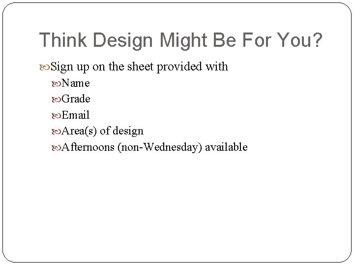 Think Design Might Be For You? Sign up on the sheet provided with Name