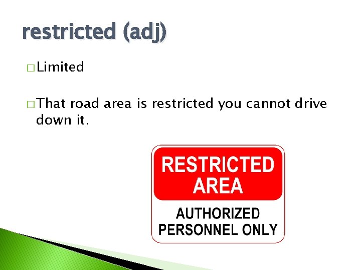 restricted (adj) � Limited � That road area is restricted you cannot drive down