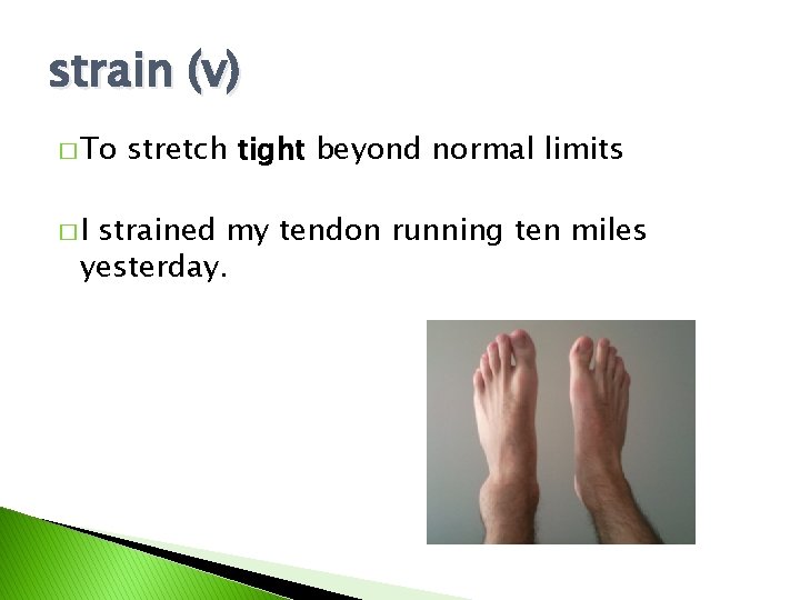 strain (v) � To �I stretch tight beyond normal limits strained my tendon running
