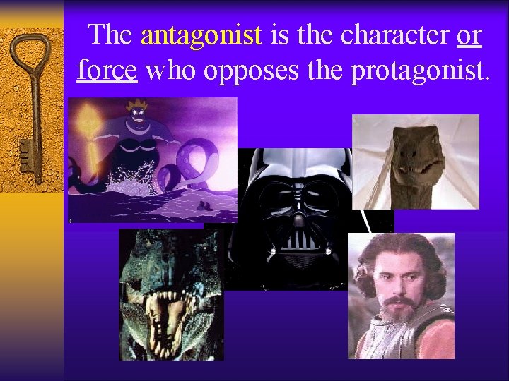 The antagonist is the character or force who opposes the protagonist. 