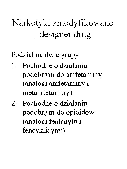 Narkotyki zmodyfikowane _designer drug Podział na dwie grupy 1. Pochodne o działaniu podobnym do