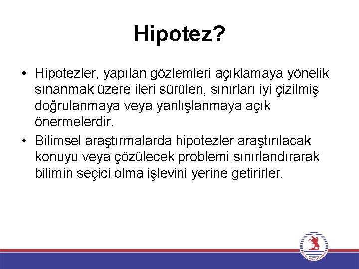 Hipotez? • Hipotezler, yapılan gözlemleri açıklamaya yönelik sınanmak üzere ileri sürülen, sınırları iyi çizilmiş