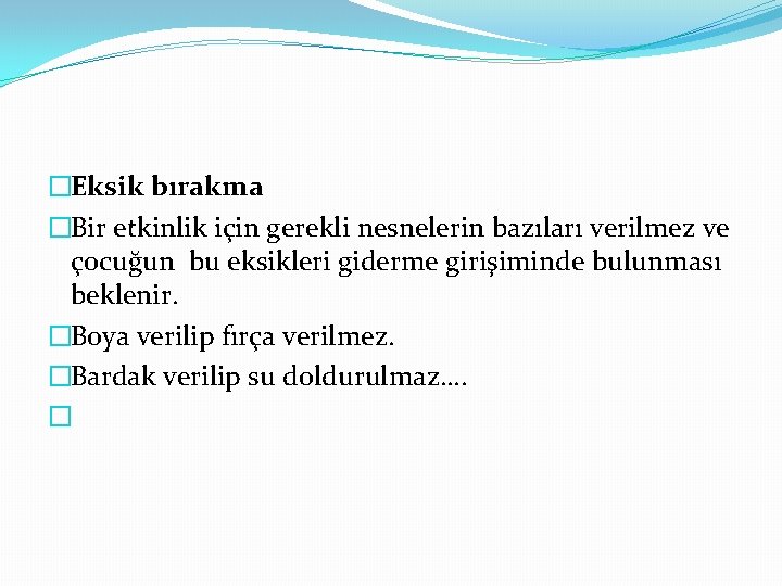 �Eksik bırakma �Bir etkinlik için gerekli nesnelerin bazıları verilmez ve çocuğun bu eksikleri giderme