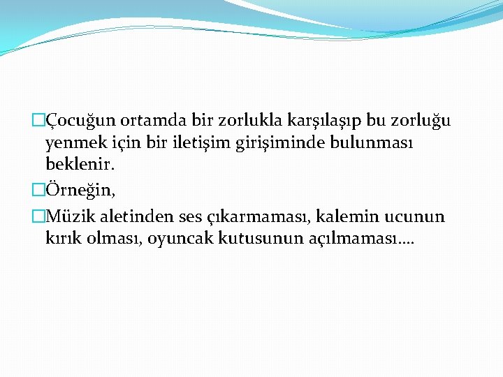 �Çocuğun ortamda bir zorlukla karşılaşıp bu zorluğu yenmek için bir iletişim girişiminde bulunması beklenir.