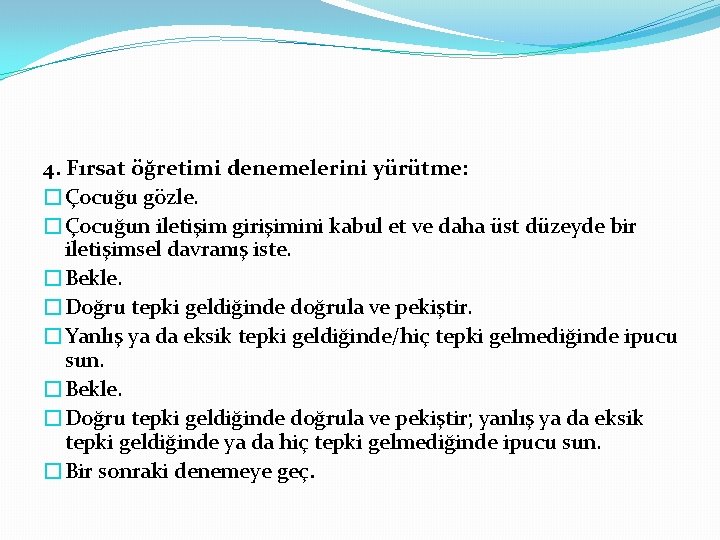 4. Fırsat öğretimi denemelerini yürütme: �Çocuğu gözle. �Çocuğun iletişim girişimini kabul et ve daha