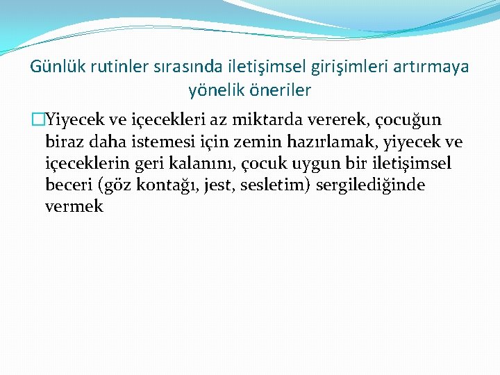 Günlük rutinler sırasında iletişimsel girişimleri artırmaya yönelik öneriler �Yiyecek ve içecekleri az miktarda vererek,