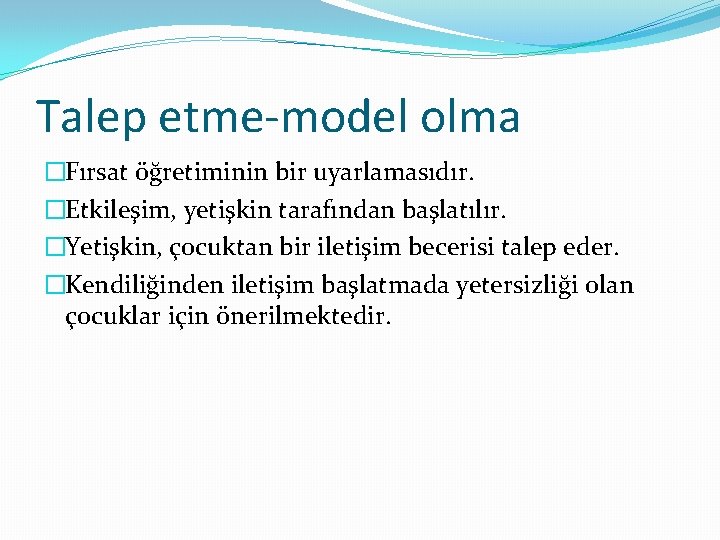 Talep etme-model olma �Fırsat öğretiminin bir uyarlamasıdır. �Etkileşim, yetişkin tarafından başlatılır. �Yetişkin, çocuktan bir