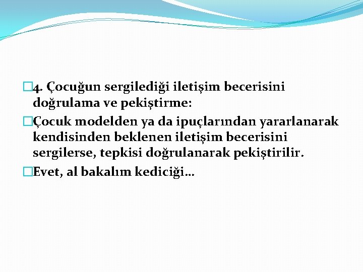 � 4. Çocuğun sergilediği iletişim becerisini doğrulama ve pekiştirme: �Çocuk modelden ya da ipuçlarından