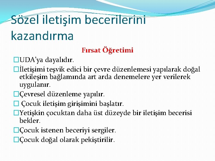 Sözel iletişim becerilerini kazandırma Fırsat Öğretimi �UDA’ya dayalıdır. �İletişimi teşvik edici bir çevre düzenlemesi