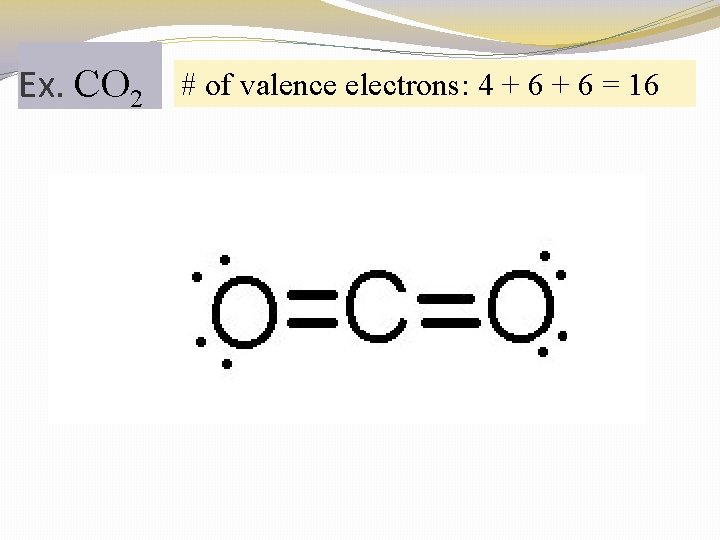 Ex. CO 2 # of valence electrons: 4 + 6 = 16 