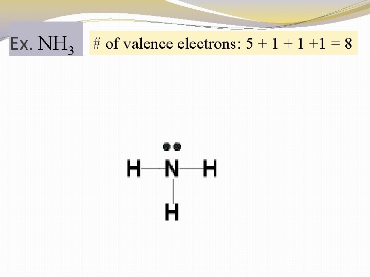 Ex. NH 3 # of valence electrons: 5 + 1 +1 = 8 